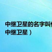 中继卫星的名字叫什么（中继卫星）