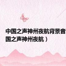 中国之声神州夜航背景音乐(中国之声神州夜航)