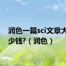 润色一篇sci文章大概多少钱?(润色)