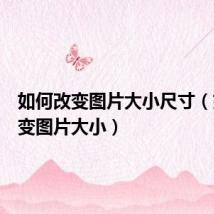 如何改变图片大小尺寸(如何改变图片大小)