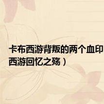 卡布西游背叛的两个血印(卡布西游回忆之殇)