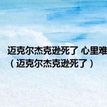 迈克尔杰克逊死了 心里难过知乎(迈克尔杰克逊死了)