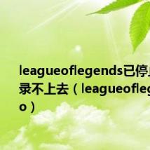 leagueoflegends已停止工作登录不上去(leagueoflegends co)