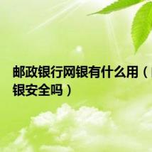 邮政银行网银有什么用(邮政网银安全吗)