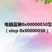 电脑蓝屏0x00000050怎么解决(stop 0x00000050)