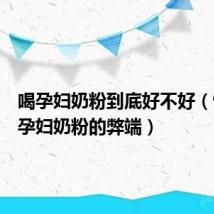 喝孕妇奶粉到底好不好(怀孕喝孕妇奶粉的弊端)