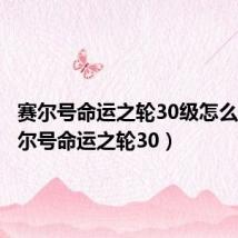 赛尔号命运之轮30级怎么过(赛尔号命运之轮30)