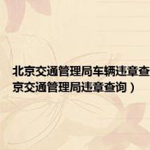 北京交通管理局车辆违章查询（北京交通管理局违章查询）