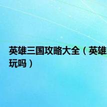 英雄三国攻略大全（英雄三国好玩吗）