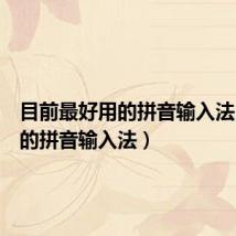 目前最好用的拼音输入法(最好的拼音输入法)
