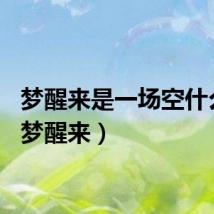 梦醒来是一场空什么歌（梦醒来）