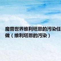 魔兽世界维利塔恩的污染任务怎么做（维利塔恩的污染）