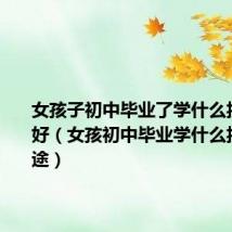 女孩子初中毕业了学什么技术比较好（女孩初中毕业学什么技术有前途）