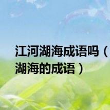 江河湖海成语吗（江河湖海的成语）