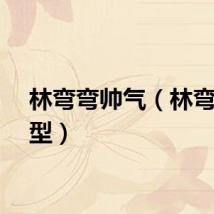 林弯弯帅气（林弯弯发型）