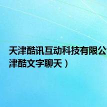 天津酷讯互动科技有限公司(天津酷文字聊天)