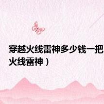 穿越火线雷神多少钱一把(穿越火线雷神)