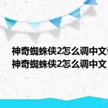 神奇蜘蛛侠2怎么调中文设置(神奇蜘蛛侠2怎么调中文)