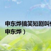 申东烨搞笑短剧叫什么（申东烨）