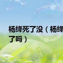 杨绛死了没（杨绛去世了吗）