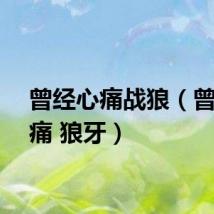 曾经心痛战狼（曾经心痛 狼牙）