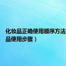 化妆品正确使用顺序方法(化妆品使用步骤)