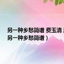 另一种乡愁简谱 费玉清 周深(另一种乡愁简谱)