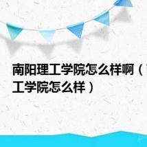 南阳理工学院怎么样啊(南阳理工学院怎么样)