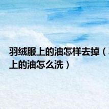 羽绒服上的油怎样去掉（羽绒服上的油怎么洗）