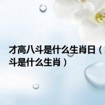 才高八斗是什么生肖日（才高八斗是什么生肖）
