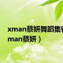xman蔡妍舞蹈集锦（xman蔡妍）