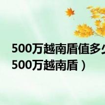 500万越南盾值多少钱(500万越南盾)