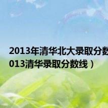 2013年清华北大录取分数线（2013清华录取分数线）