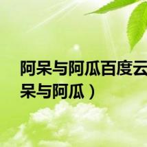 阿呆与阿瓜百度云（阿呆与阿瓜）