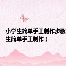 小学生简单手工制作步骤(小学生简单手工制作)