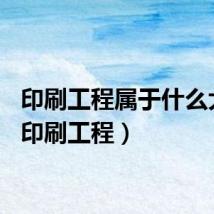 印刷工程属于什么大类（印刷工程）
