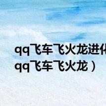 qq飞车飞火龙进化图(qq飞车飞火龙)