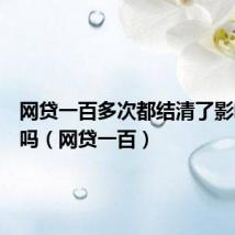 网贷一百多次都结清了影响房贷吗(网贷一百)