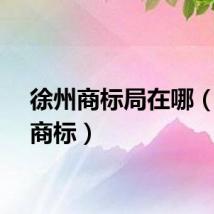 徐州商标局在哪（徐州商标）