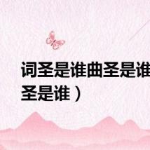 词圣是谁曲圣是谁（词圣是谁）
