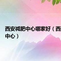 西安减肥中心哪家好（西安减肥中心）