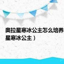 奥拉星寒冰公主怎么培养(奥拉星寒冰公主)