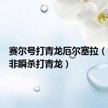 赛尔号打青龙厄尔塞拉(赛尔号非瞬杀打青龙)