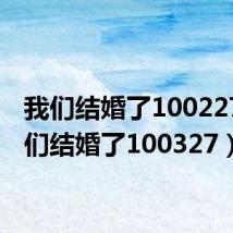 我们结婚了100227(我们结婚了100327)