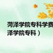 菏泽学院专科学费（菏泽学院专科）