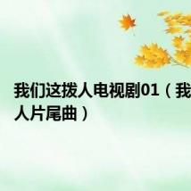 我们这拨人电视剧01(我们这拨人片尾曲)