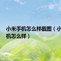 小米手机怎么样截图(小米3手机怎么样)
