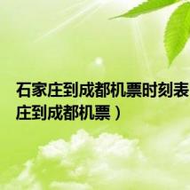 石家庄到成都机票时刻表(石家庄到成都机票)