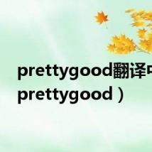 prettygood翻译中文(prettygood)
