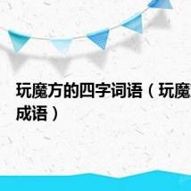 玩魔方的四字词语（玩魔方打一成语）